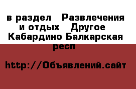  в раздел : Развлечения и отдых » Другое . Кабардино-Балкарская респ.